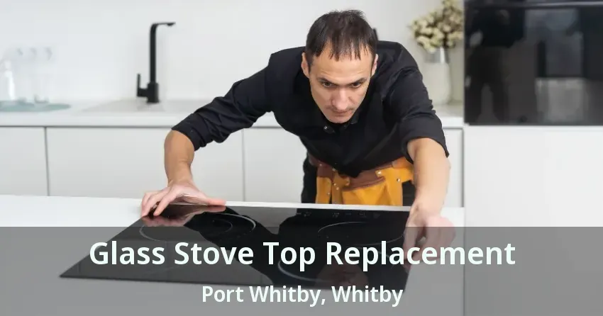 Glass Stove Top Replacement Port Whitby, Whitby - ON