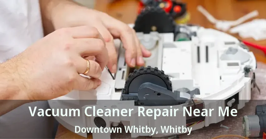 Vacuum Cleaner Repair Near Me Downtown Whitby, Whitby - ON